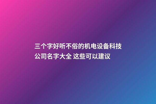 三个字好听不俗的机电设备科技公司名字大全 这些可以建议